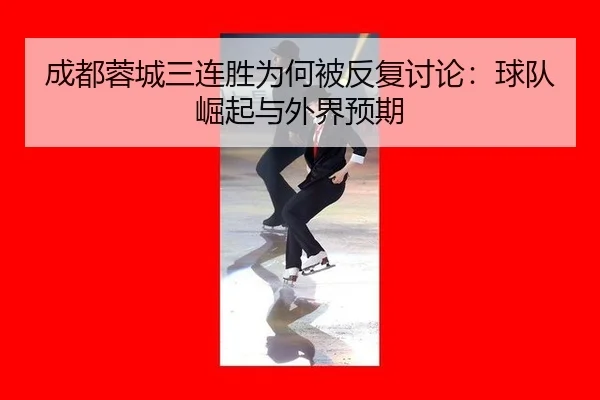 成都蓉城三连胜为何被反复讨论：球队崛起与外界预期